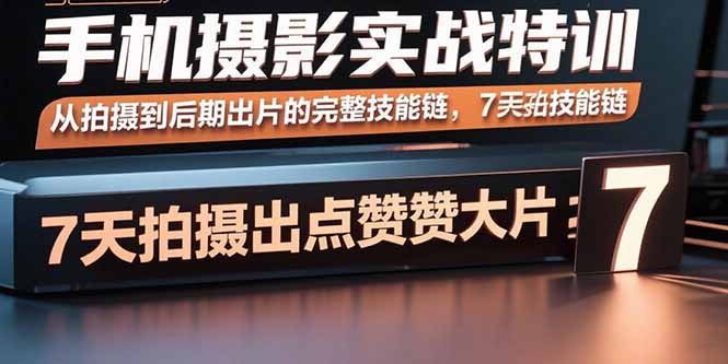 （15949期）手机摄影实战特训，从拍摄到后期出片的完整技能链，7天拍出点赞大片-小二项目网