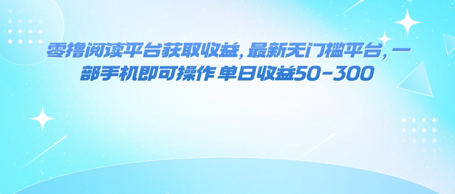 （16058期）零撸阅读平台获取收益，最新无门槛平台，一部手机即可操作 单日收益50-300-小二项目网