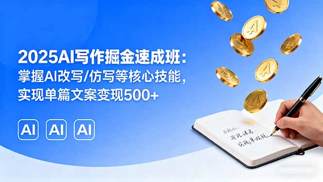 （16014期）2025AI写作掘金速成班：掌握AI改写/仿写等核心技能，实现单篇文案变现500+-小二项目网