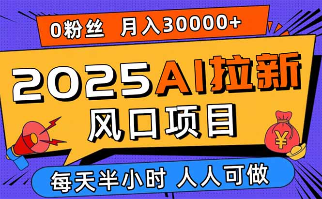 （15984期）2025AI拉新风口项目，0粉0基础月入30000+新手小白轻松学会-小二项目网