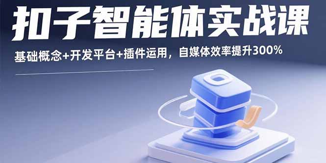 （15922期）扣子智能体实战课，基础概念+开发平台+插件运用，自媒体效率提升300%-小二项目网