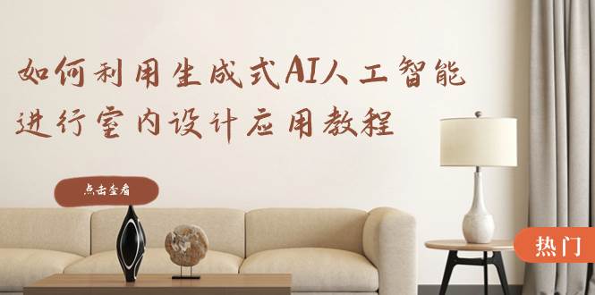 如何利用生成式AI人工智能进行室内设计应用教程（22节课）-小二项目网