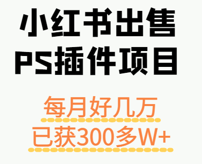小红书出售PS插件项目，每月都收入好几万，长期操作已获利300多W+-小二项目网