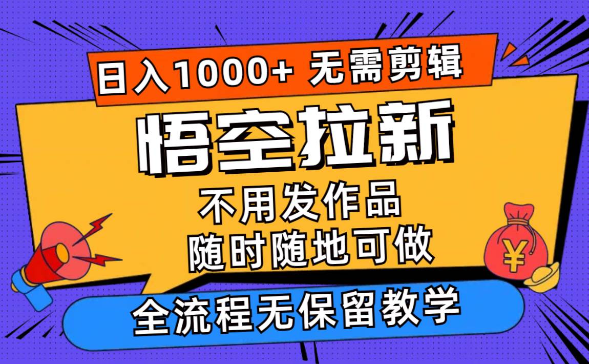 悟空拉新日入1000+无需剪辑当天上手，一部手机随时随地可做，全流程无…-小二项目网