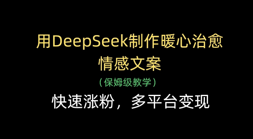 用Deepseek制作暖心治愈情感文案(保姆级教学)快速涨粉，多平台变现-小二项目网