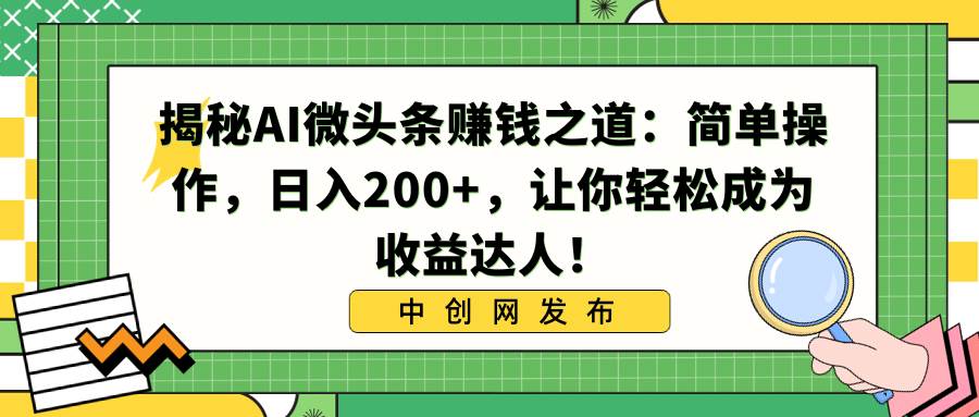 揭秘AI微头条赚钱之道：简单操作，日入200+，让你轻松成为收益达人！-小二项目网