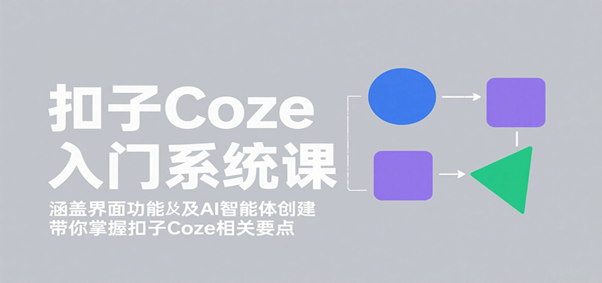 扣子Coze入门系统课：涵盖界面功能及AI智能体创建，带你掌握扣子Coze相关要点-小二项目网