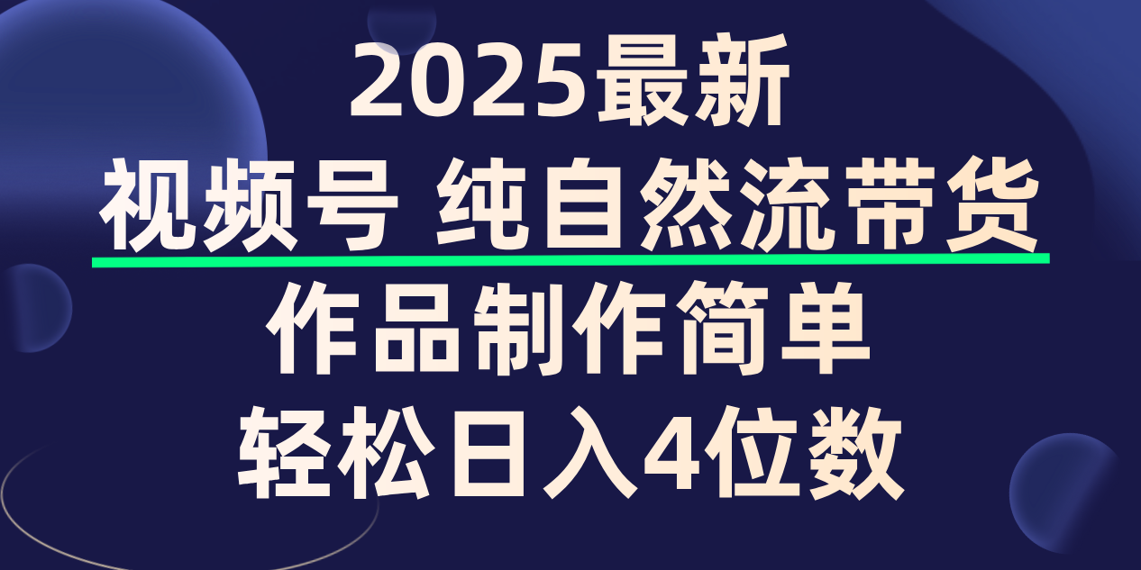 视频号纯自然流带货，作品制作简单，轻松日入4位数，保姆级教程-小二项目网