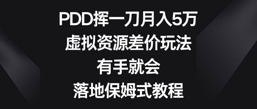 PDD挥一刀月入5万，虚拟资源差价玩法，有手就会，落地保姆式教程-小二项目网