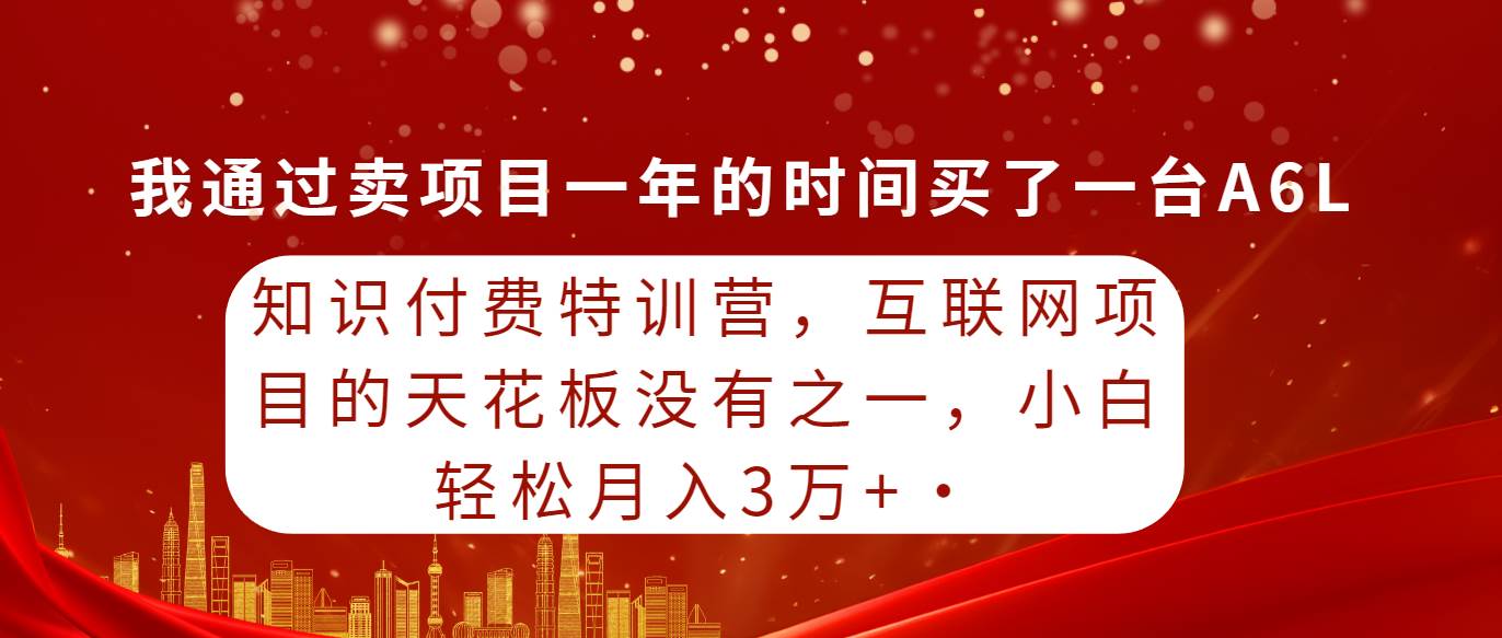 知识付费特训营，互联网项目的天花板，没有之一，小白轻轻松松月入三万+-小二项目网