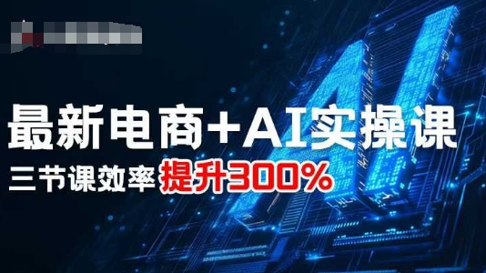 最新电商+AI实操课，三节课效率提升300%-小二项目网