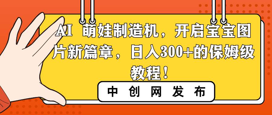 AI 萌娃制造机，开启宝宝图片新篇章，日入300+的保姆级教程！-小二项目网