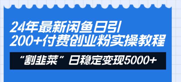 24年最新闲鱼日引200+付费创业粉，割韭菜每天5000+收益实操教程！-小二项目网