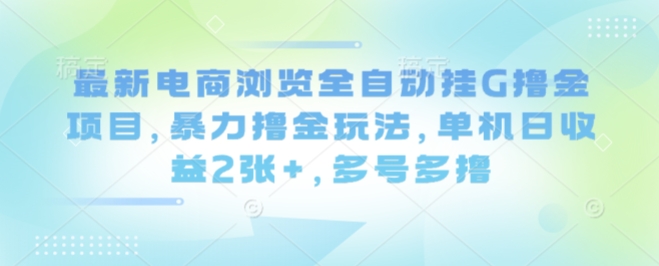 最新电商浏览全自动挂G撸金项目，暴力撸金玩法，单机日收益2张+，多号多撸【揭秘】-小二项目网