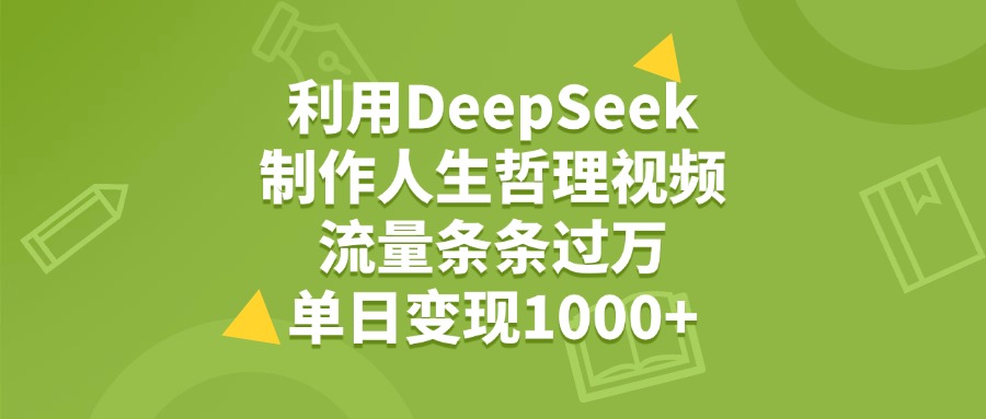 利用DeepSeek，用人生哲理视频，流量条条过万，单日变现1000+-小二项目网