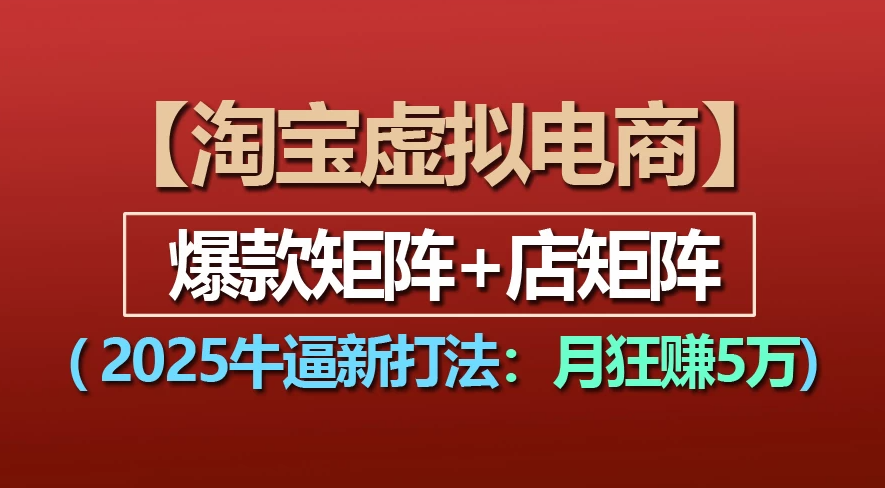 【淘宝虚拟项目】2025牛X新打法：爆款矩阵+店矩阵，月狂赚5万-小二项目网