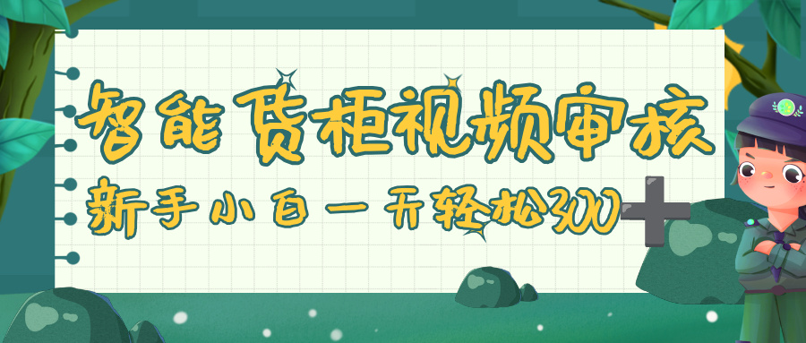 智能货柜视频审核，零门槛，几秒一单，多劳多得，新人小白一天轻松 300+-小二项目网
