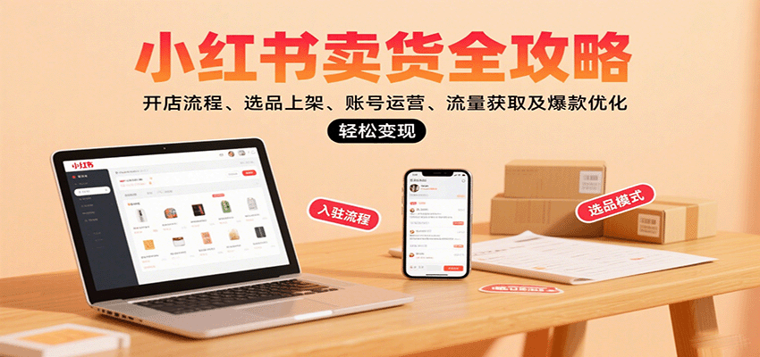 小红书卖货全攻略：开店流程、选品上架、账号运营、流量获取及爆款优化，轻松变现-小二项目网