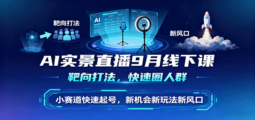 AI实景直播9月线下课，靶向打法，快速圈人群，小塞道快速起号，新机会新玩法新风口-小二项目网