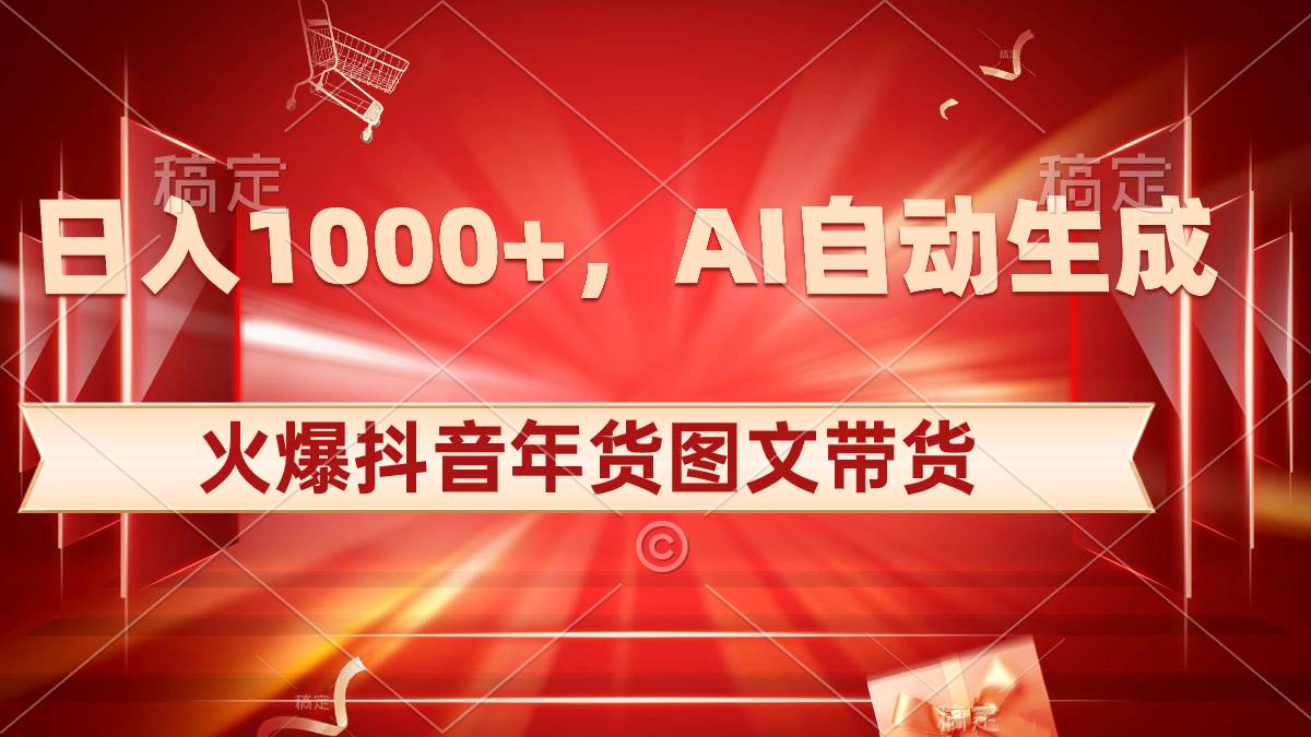 日入1000+火爆抖音年货图文带货，AI自动生成自己的年货原创图文-小二项目网