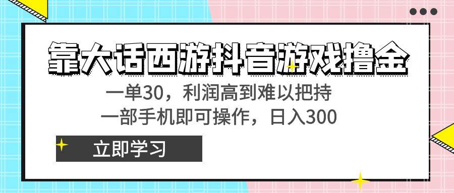 靠大话西游抖音游戏撸金，一单30，利润高到难以把持，一部手机即可操作-小二项目网