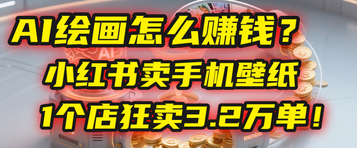 AI绘画怎么赚钱？2025年“手机壁纸”项目：0成本，1个店狂卖3.2万单！(小红书)-小二项目网
