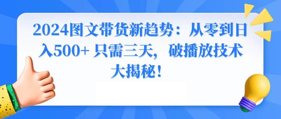 2024图文带货新趋势：从零到日入500+ 只需三天，破播放技术大揭秘！-小二项目网