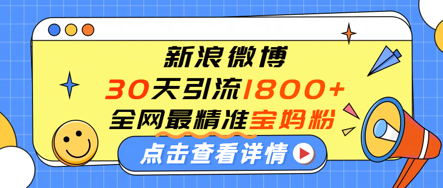 微博30天引流1800+全网最精准“宝妈”！手把手演示！-小二项目网