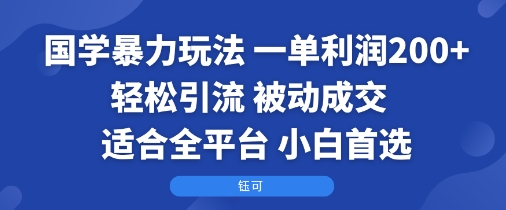 国学暴力玩法：一单利润2张+轻松引流 被动成交  适合全平台   小白首选-小二项目网