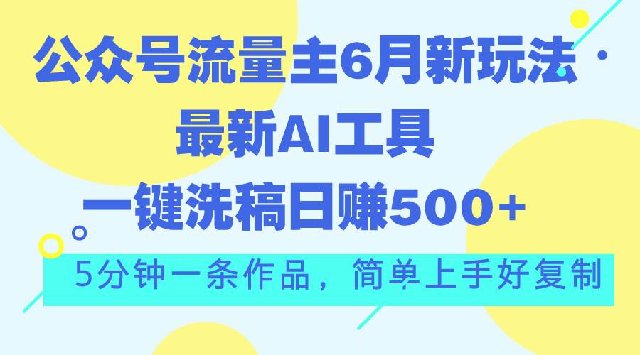 公众号流量主6月新玩法，最新AI工具一键洗稿单号日赚500+，5分钟一条作…-小二项目网