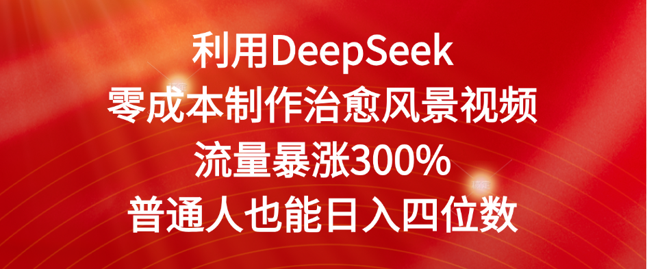 利用DeepSeek零成本制作治愈风景视频，流量暴涨300%。普通人也能日入四位数-小二项目网