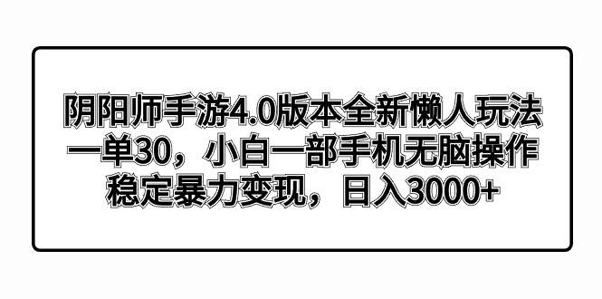 阴阳师手游4.0版本全新懒人玩法，一单30，小白一部手机无脑操作，稳定暴力变现-小二项目网