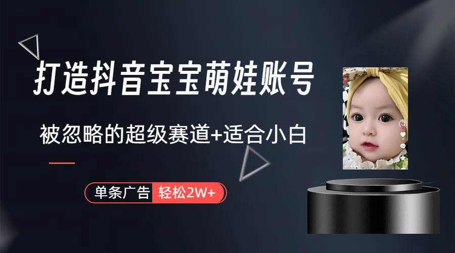 打造抖音宝宝账号，一条广告2W，大部分人忽略的超级赛道（教程+素材+软件）-小二项目网