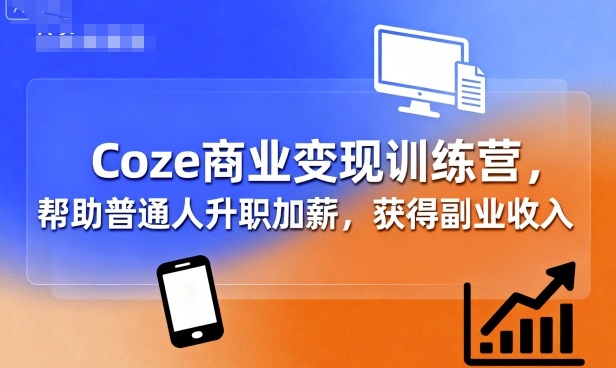 Coze商业变现训练营，帮助普通人升职加薪， 获得副业收入-小二项目网
