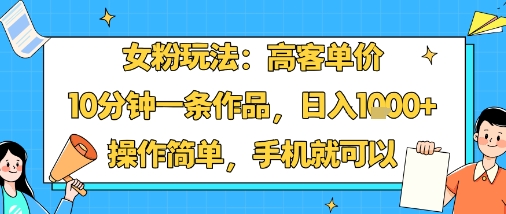 女粉玩法:高客单价,10分钟一条作品,日入1k+操作简单,手机就可以-小二项目网