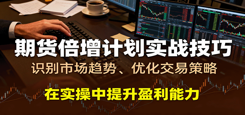 期货倍增计划实战技巧:识别市场趋势、优化交易策略,在实操中提升盈利能力-小二项目网