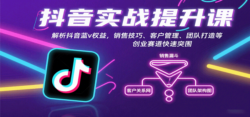 抖音实战提升课：解析抖音蓝v权益，销售技巧、客户管理、团队打造等创业赛道快速突围-小二项目网