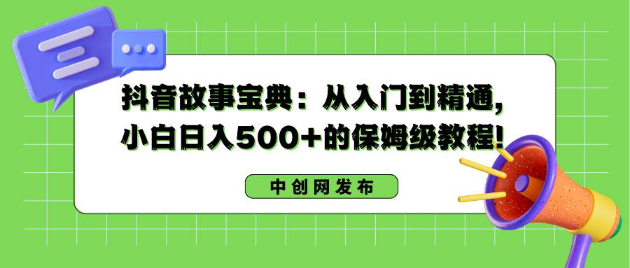 抖音故事宝典：从入门到精通，小白日入500+的保姆级教程！-小二项目网