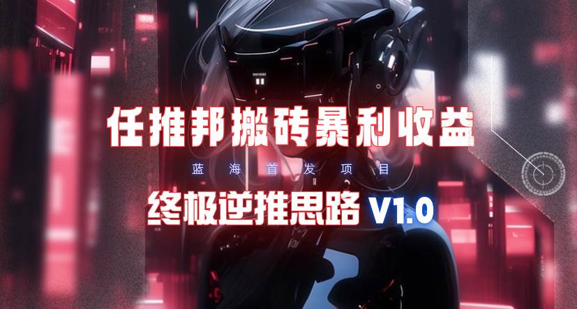 【限时蓝海】任推邦搬砖暴利吃收益_终极逆推思路V1.0-小二项目网