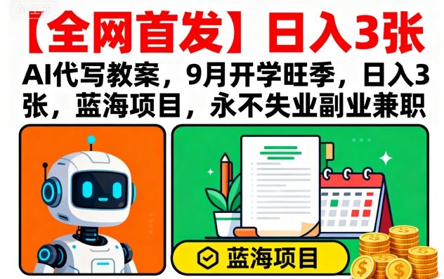 【全网首发】AI代写教案，9月开学旺季，日入3张，蓝海项目，永不失业副业兼职-小二项目网