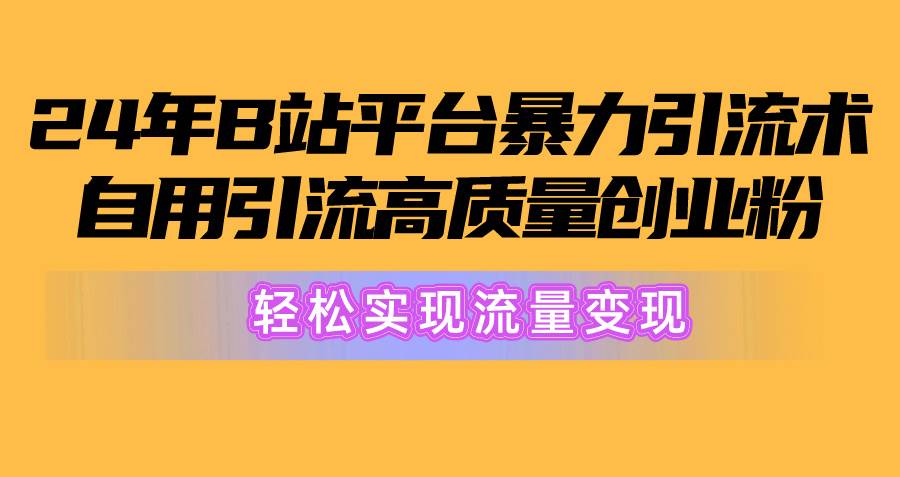 2024年B站平台暴力引流术，自用引流高质量创业粉，轻松实现流量变现！-小二项目网