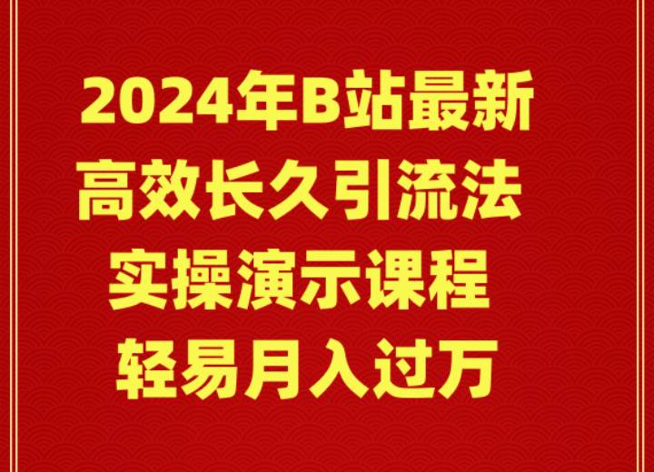 2024年B站最新高效长久引流法 实操演示课程 轻易月入过万-小二项目网