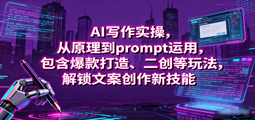 AI写作实操，从原理到prompt运用，包含爆款打造、二创等玩法，解锁文案创作新技能-小二项目网