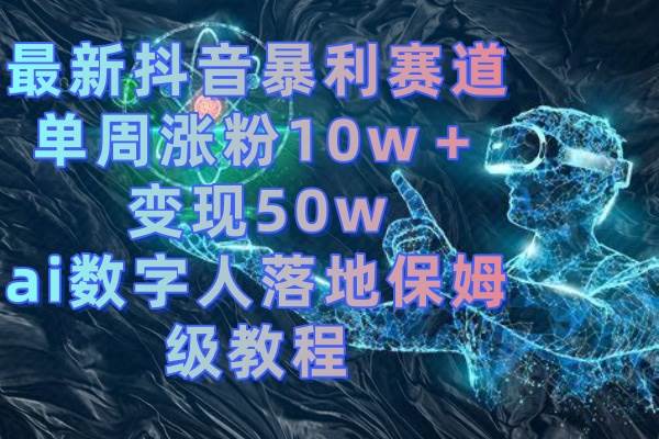最新抖音暴利赛道，单周涨粉10w＋变现50w的ai数字人落地保姆级教程-小二项目网