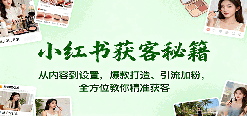 小红书获客秘籍：从内容到设置，爆款打造、引流加粉，全方位教你精准获客-小二项目网