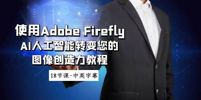 使用Adobe Firefly AI人工智能转变您的图像创造力教程-18节课-中英字幕-小二项目网
