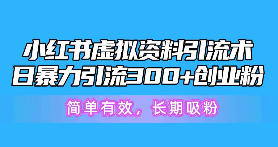 小红书虚拟资料引流术，日暴力引流300+创业粉，简单有效，长期吸粉-小二项目网