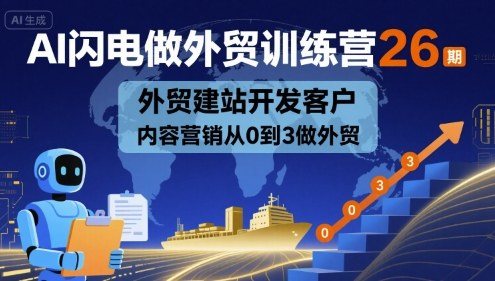 AI闪电做外贸训练营26期，外贸建站开发客户内容营销从0到3做外贸-小二项目网
