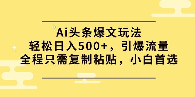 Ai头条爆文玩法，轻松日入500+，引爆流量全程只需复制粘贴，小白首选-小二项目网