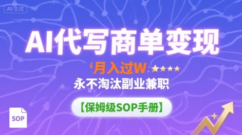AI代写商单变现，月入过W，永不淘汰副业兼职【保姆级SOP手册】-小二项目网